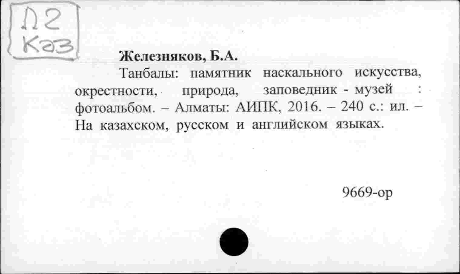 ﻿Танбалы: памятник наскального искусства, окрестности, природа, заповедник - музей фотоальбом. - Алматы: АИПК, 2016. - 240 с.: ил. -На казахском, русском и английском языках.
9669-ор